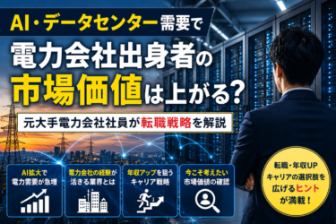 AI・データセンター需要で電力会社出身者の市場価値は上がる？元大手電力会社社員が転職戦略を解説